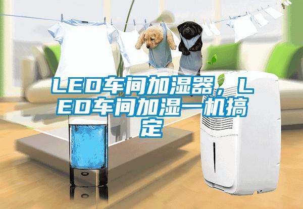 LED車間加濕器，LED車間加濕一機(jī)搞定