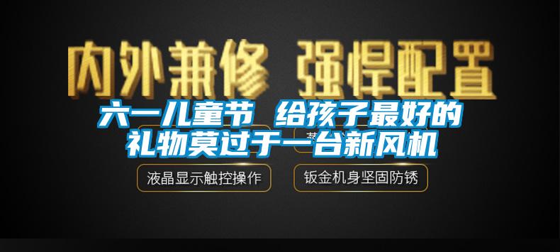 六一兒童節(jié) 給孩子最好的禮物莫過于一臺(tái)新風(fēng)機(jī)