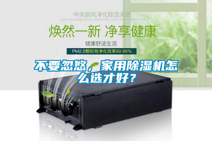 不要忽悠，家用除濕機(jī)怎么選才好？