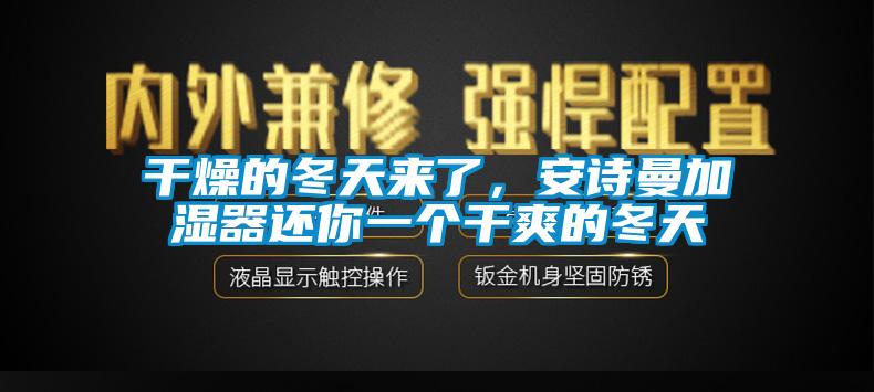 干燥的冬天來了，安詩曼加濕器還你一個干爽的冬天