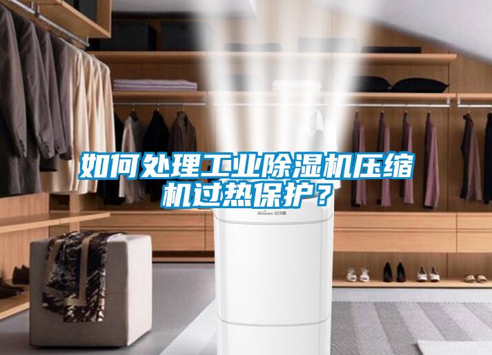 如何處理工業(yè)除濕機壓縮機過熱保護？