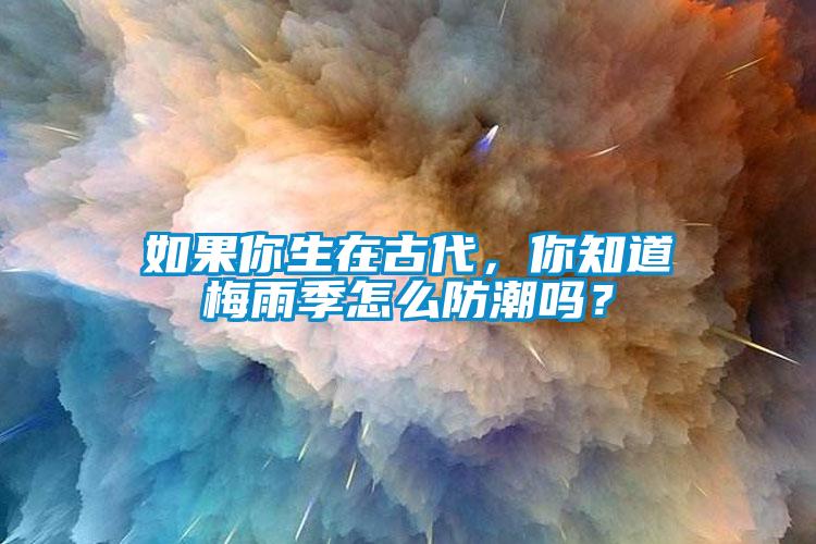 如果你生在古代，你知道梅雨季怎么防潮嗎？