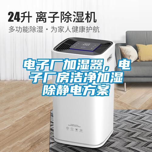 電子廠加濕器，電子廠房潔凈加濕除靜電方案