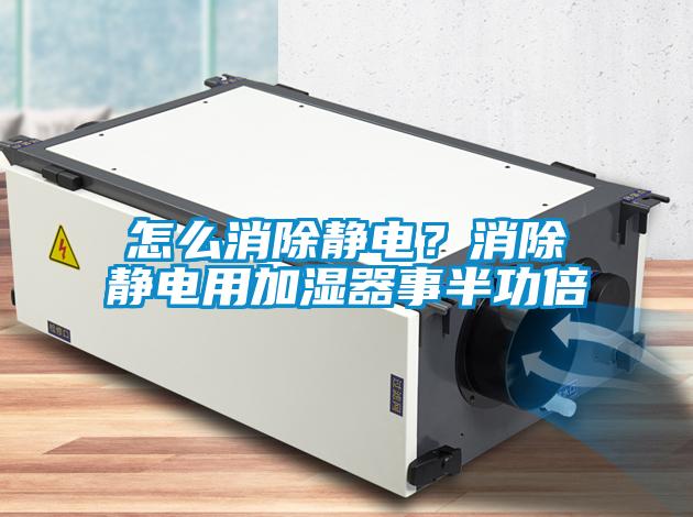 怎么消除靜電？消除靜電用加濕器事半功倍