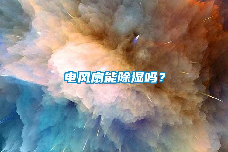 電風(fēng)扇能除濕嗎？