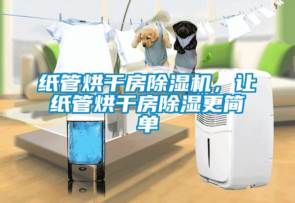 紙管烘干房除濕機，讓紙管烘干房除濕更簡單