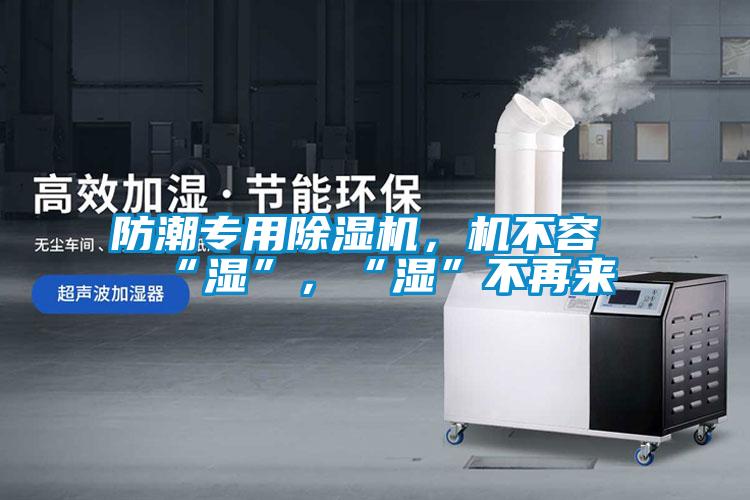 防潮專用除濕機，機不容“濕”，“濕”不再來