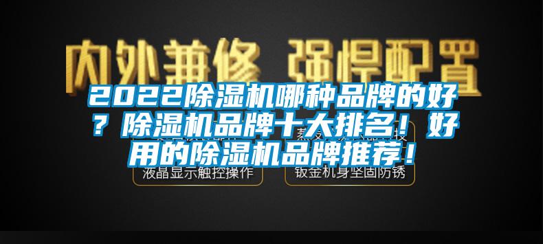 2022除濕機(jī)哪種品牌的好？除濕機(jī)品牌十大排名！好用的除濕機(jī)品牌推薦！