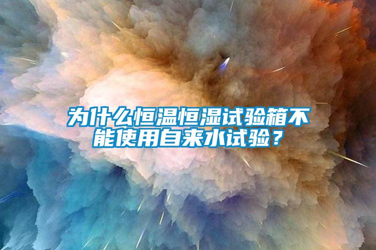 為什么恒溫恒濕試驗(yàn)箱不能使用自來(lái)水試驗(yàn)？