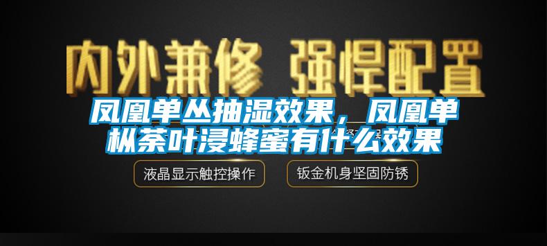 鳳凰單叢抽濕效果，鳳凰單樅荼葉浸蜂蜜有什么效果