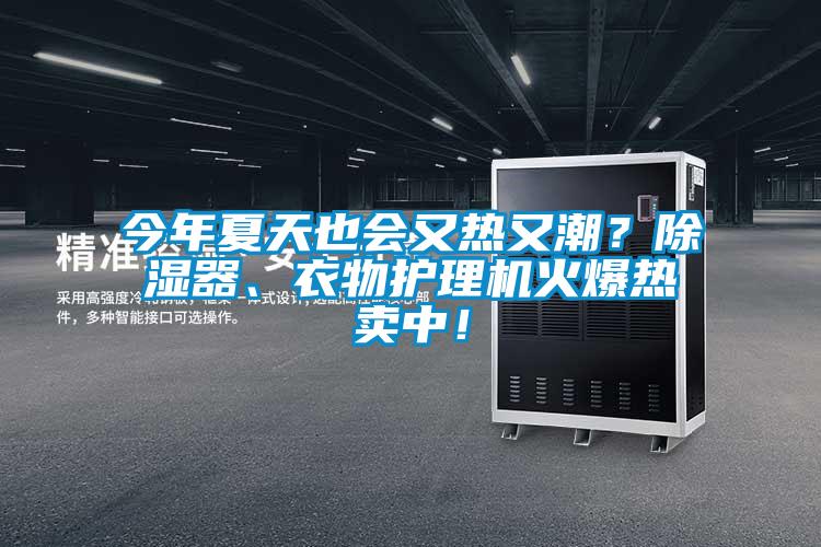 今年夏天也會(huì)又熱又潮？除濕器、衣物護(hù)理機(jī)火爆熱賣中！