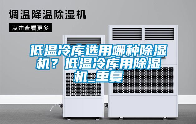 低溫冷庫選用哪種除濕機？低溫冷庫用除濕機_重復