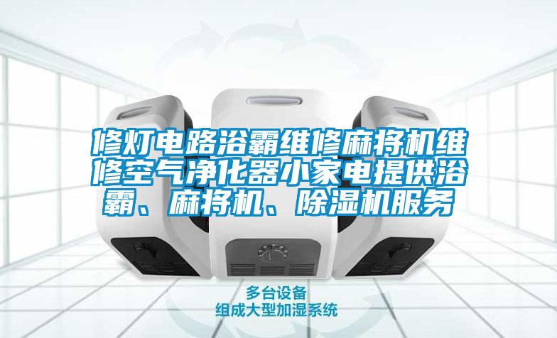 修燈電路浴霸維修麻將機維修空氣凈化器小家電提供浴霸、麻將機、除濕機服務(wù)