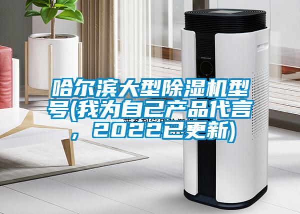 哈爾濱大型除濕機型號(我為自己產(chǎn)品代言，2022已更新)