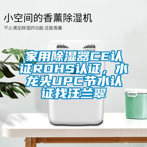 家用除濕器CE認(rèn)證ROHS認(rèn)證，水龍頭UPC節(jié)水認(rèn)證找汪蘭翠