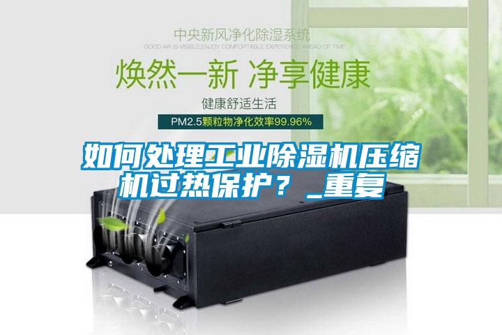 如何處理工業(yè)除濕機壓縮機過熱保護？_重復