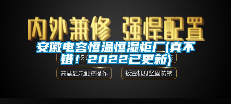 安徽電容恒溫恒濕柜廠(真不錯！2022已更新)