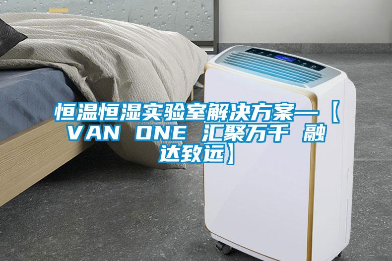 恒溫恒濕實驗室解決方案—【VAN ONE 匯聚萬千 融達致遠】