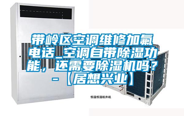 帶嶺區(qū)空調維修加氟電話_空調自帶除濕功能，還需要除濕機嗎？-【居想興業(yè)】