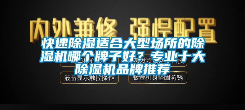 快速除濕適合大型場(chǎng)所的除濕機(jī)哪個(gè)牌子好？專業(yè)十大除濕機(jī)品牌推薦