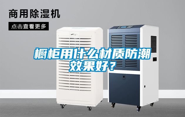 櫥柜用什么材質防潮效果好？