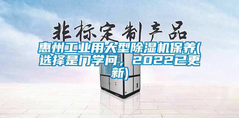 惠州工業(yè)用大型除濕機(jī)保養(yǎng)(選擇是門學(xué)問，2022已更新)