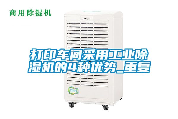 打印車間采用工業(yè)除濕機(jī)的4種優(yōu)勢_重復(fù)