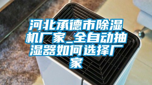 河北承德市除濕機(jī)廠家_全自動(dòng)抽濕器如何選擇廠家