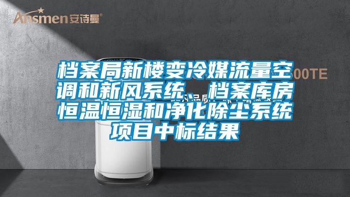 檔案局新樓變冷媒流量空調和新風系統(tǒng)、檔案庫房恒溫恒濕和凈化除塵系統(tǒng)項目中標結果