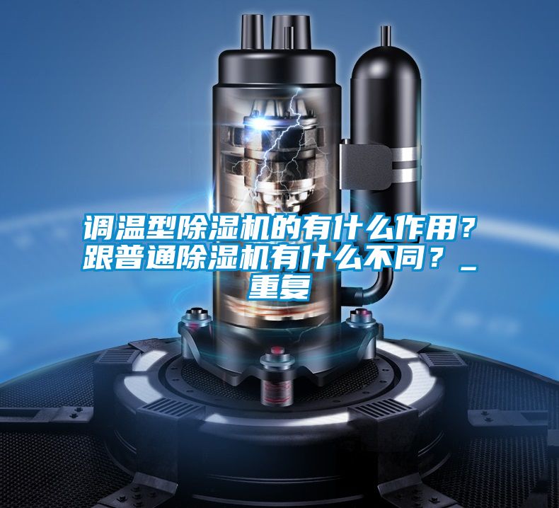 調(diào)溫型除濕機的有什么作用？跟普通除濕機有什么不同？_重復(fù)