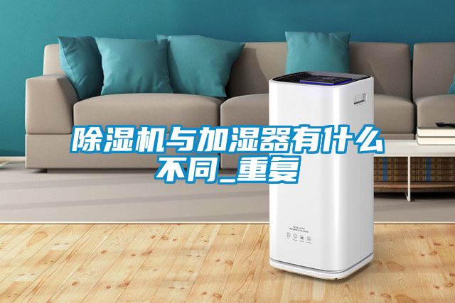 除濕機與加濕器有什么不同_重復(fù)