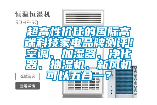 超高性價比的國際高端科技家電品牌測評！空調(diào)、加濕器、凈化器、抽濕機(jī)、新風(fēng)機(jī)可以五合一？