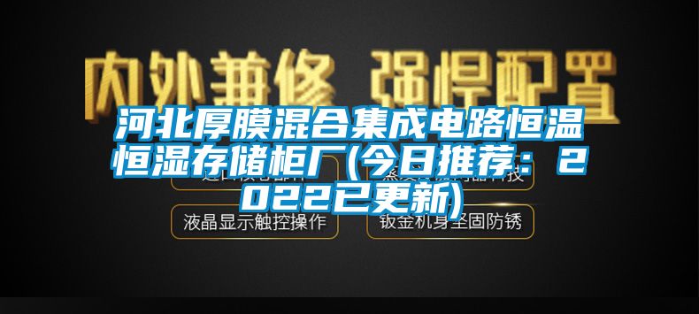 河北厚膜混合集成電路恒溫恒濕存儲柜廠(今日推薦：2022已更新)