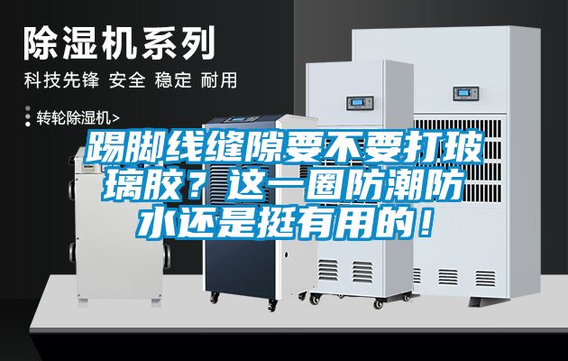 踢腳線縫隙要不要打玻璃膠？這一圈防潮防水還是挺有用的！