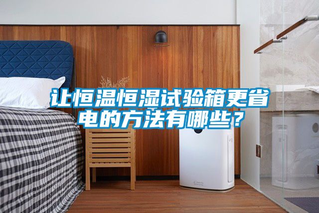 讓恒溫恒濕試驗(yàn)箱更省電的方法有哪些？